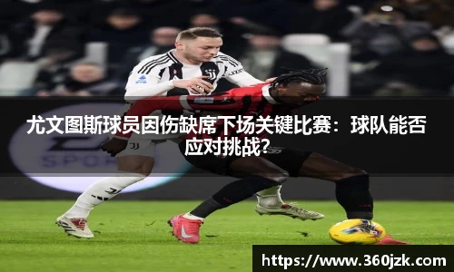尤文图斯球员因伤缺席下场关键比赛：球队能否应对挑战？