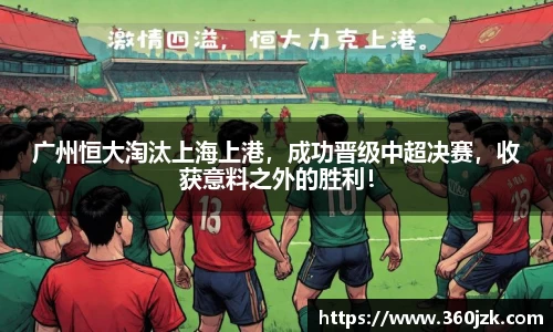 广州恒大淘汰上海上港，成功晋级中超决赛，收获意料之外的胜利！