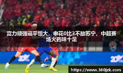 富力顽强逼平恒大，申花0比3不敌苏宁，中超赛场火药味十足