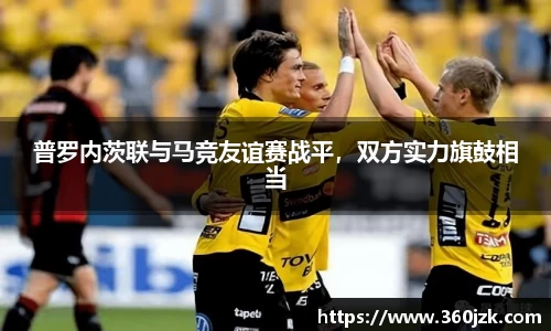 普罗内茨联与马竞友谊赛战平，双方实力旗鼓相当