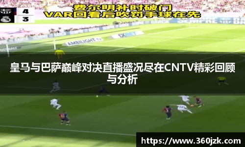 皇马与巴萨巅峰对决直播盛况尽在CNTV精彩回顾与分析