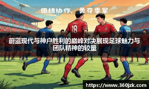 蔚蓝现代与神户胜利的巅峰对决展现足球魅力与团队精神的较量