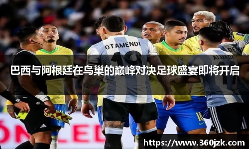 巴西与阿根廷在鸟巢的巅峰对决足球盛宴即将开启